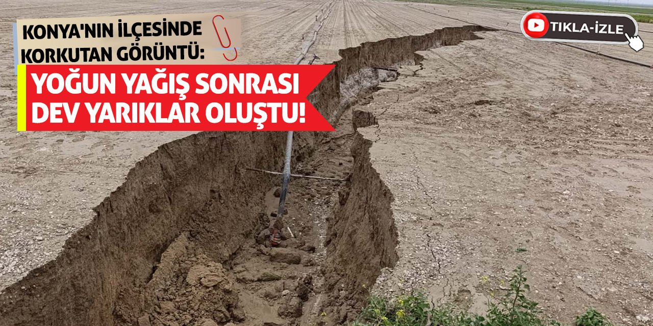 Konya'nın İlçesinde Korkutan Görüntü: Yoğun Yağış Sonrası Dev Yarıklar Oluştu