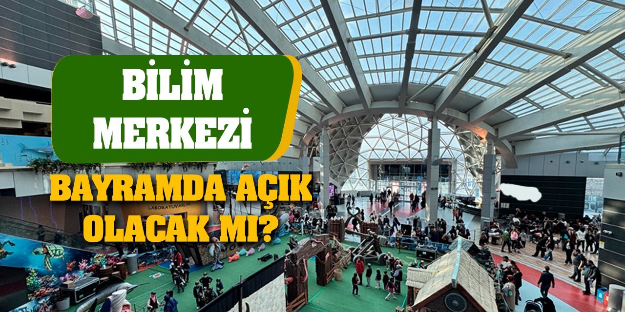 Bilim Merkezi Bayramda açık olacak mı?