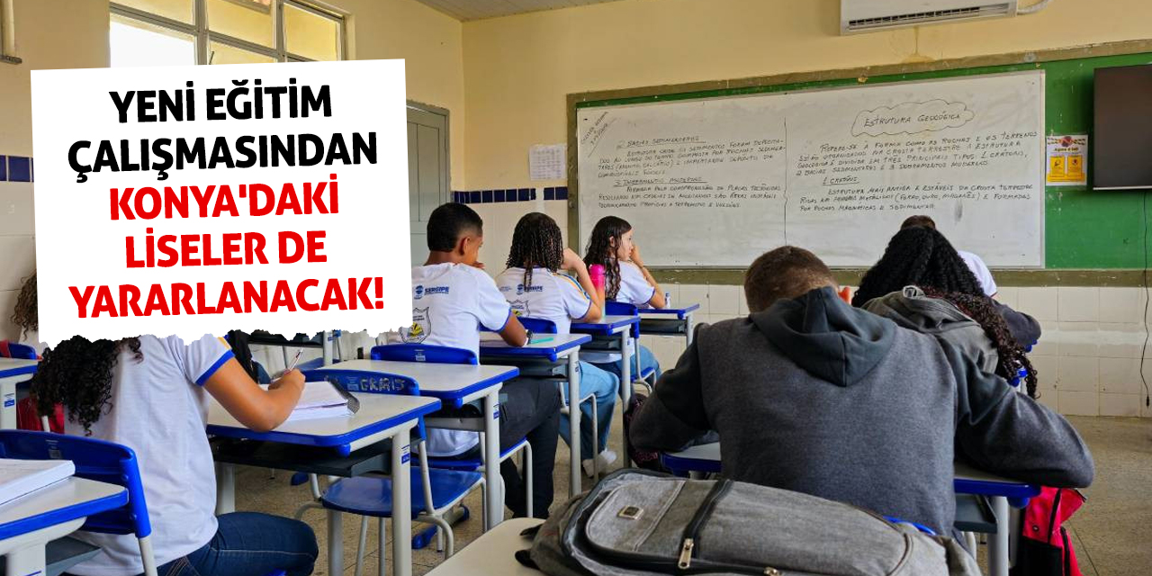 Yeni eğitim çalışmasından Konya'daki liseler de yararlanacak!