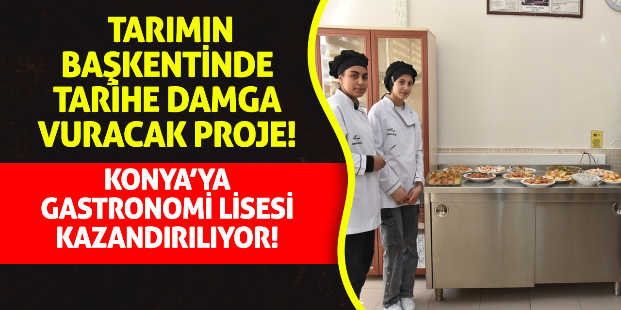 Tarımın başkentinde tarihe damga vuracak proje! Konya'ya gastronomi lisesi kazandırılıyor!