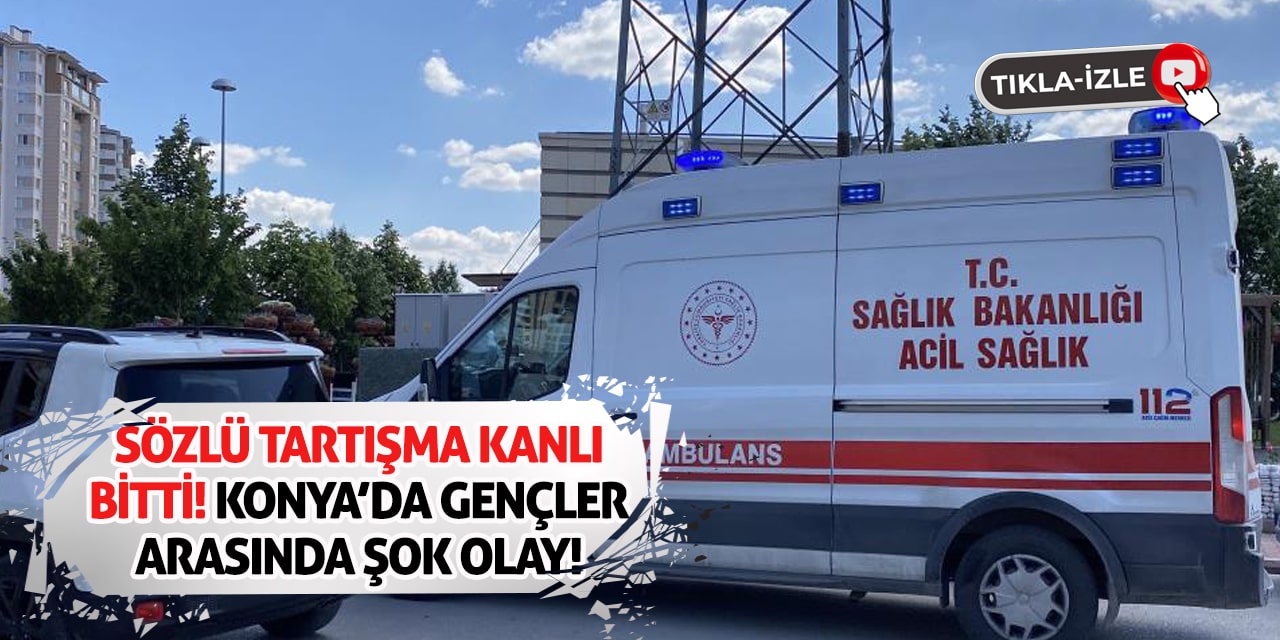Sözlü Tartışma Kanlı Bitti! Konya’da Gençler Arasında Şok Olay!