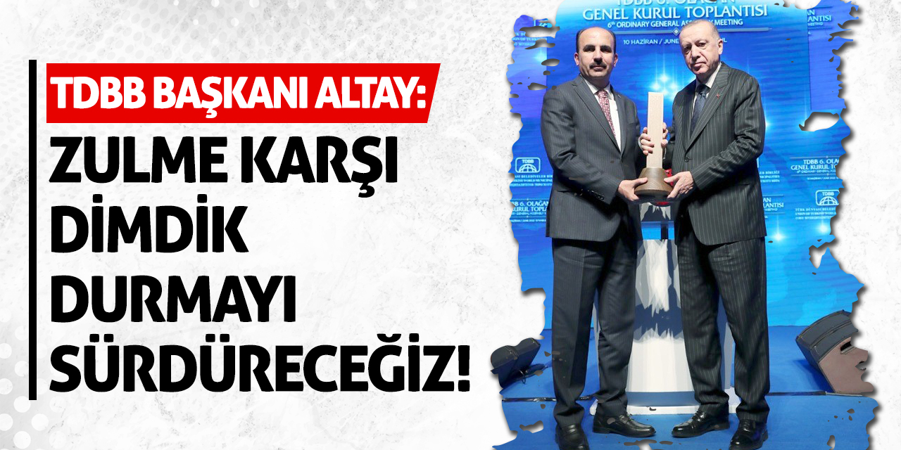 TDBB Başkanı Altay: Zulme Karşı Dimdik Durmayı Sürdüreceğiz!