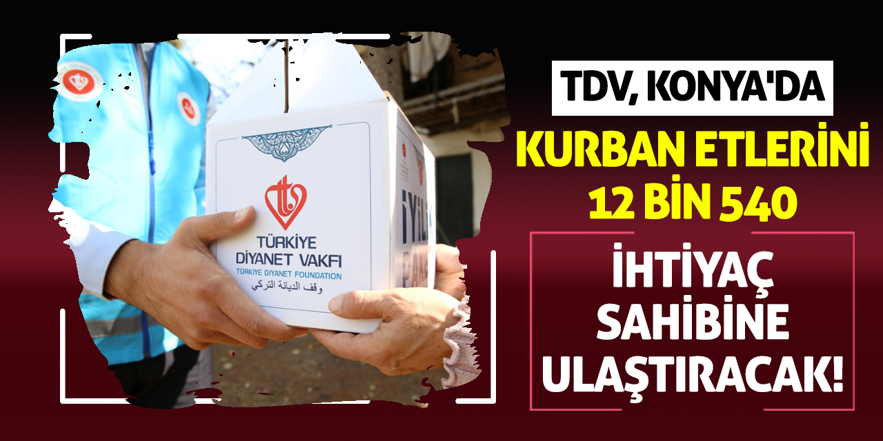 TDV, Konya'da kurban etlerini 12 bin 540 ihtiyaç sahibine ulaştıracak!