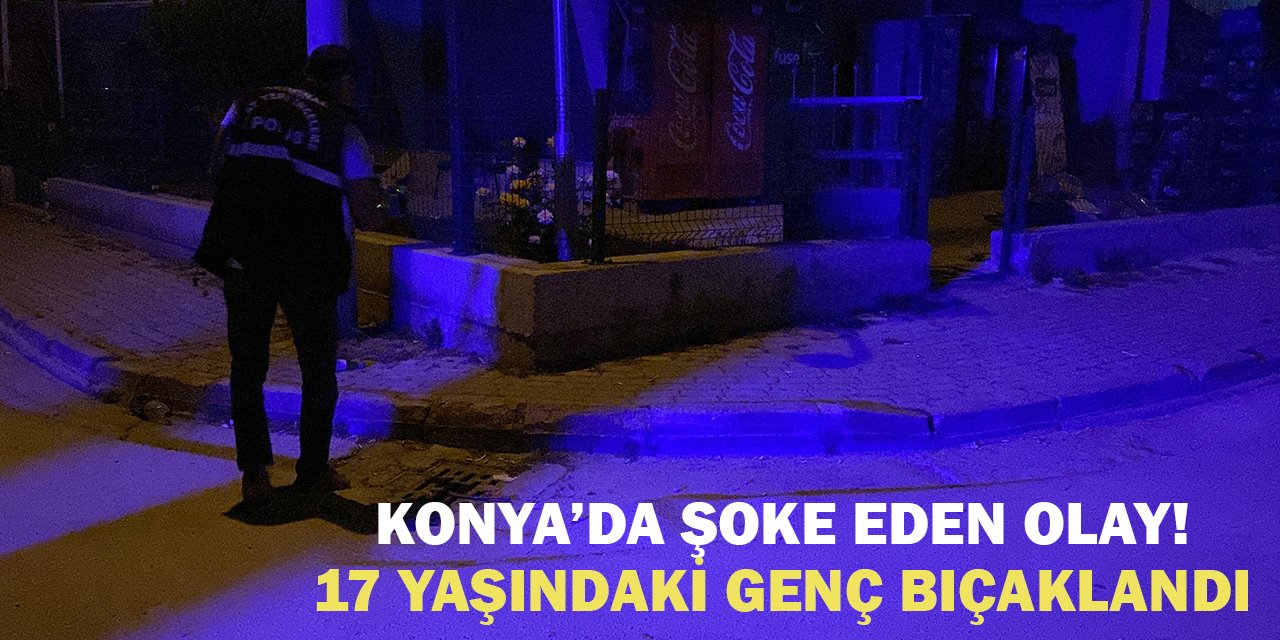 Konya’da şoke eden olay! 17 yaşındaki genç bıçaklandı