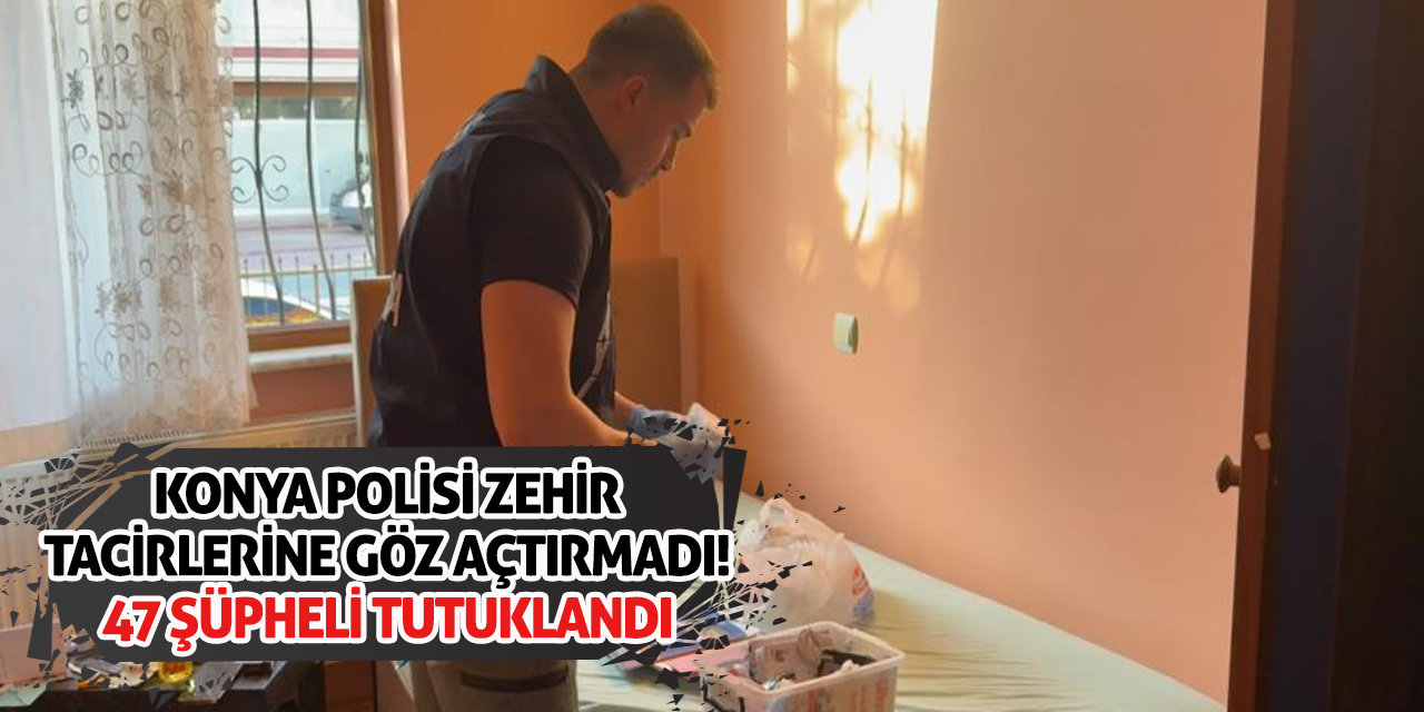 Konya Polisi Zehir Tacirlerine Göz Açtırmadı! 47 Şüpheli Tutuklandı