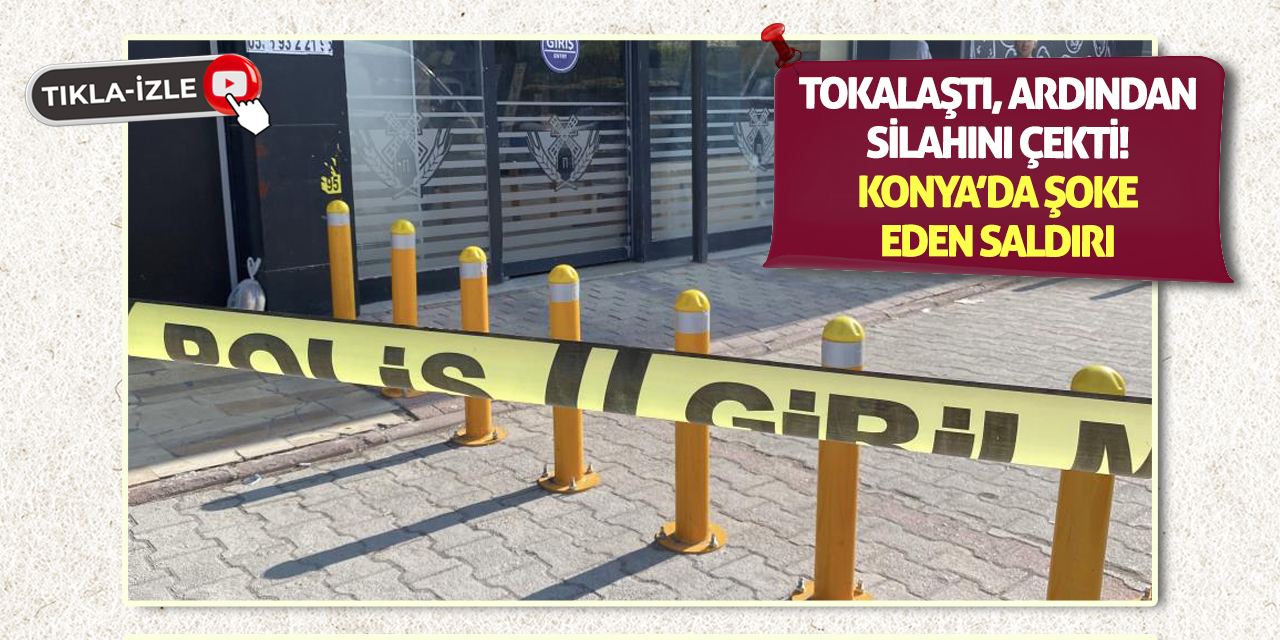 Tokalaştı, Ardından Silahını Çekti! Konya’da Şoke Eden Saldırı