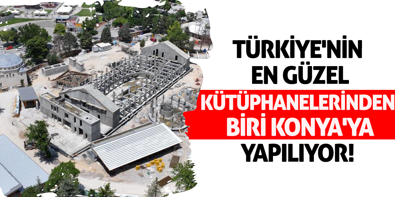 Türkiye'nin en güzel kütüphanelerinden biri Konya'ya yapılıyor!