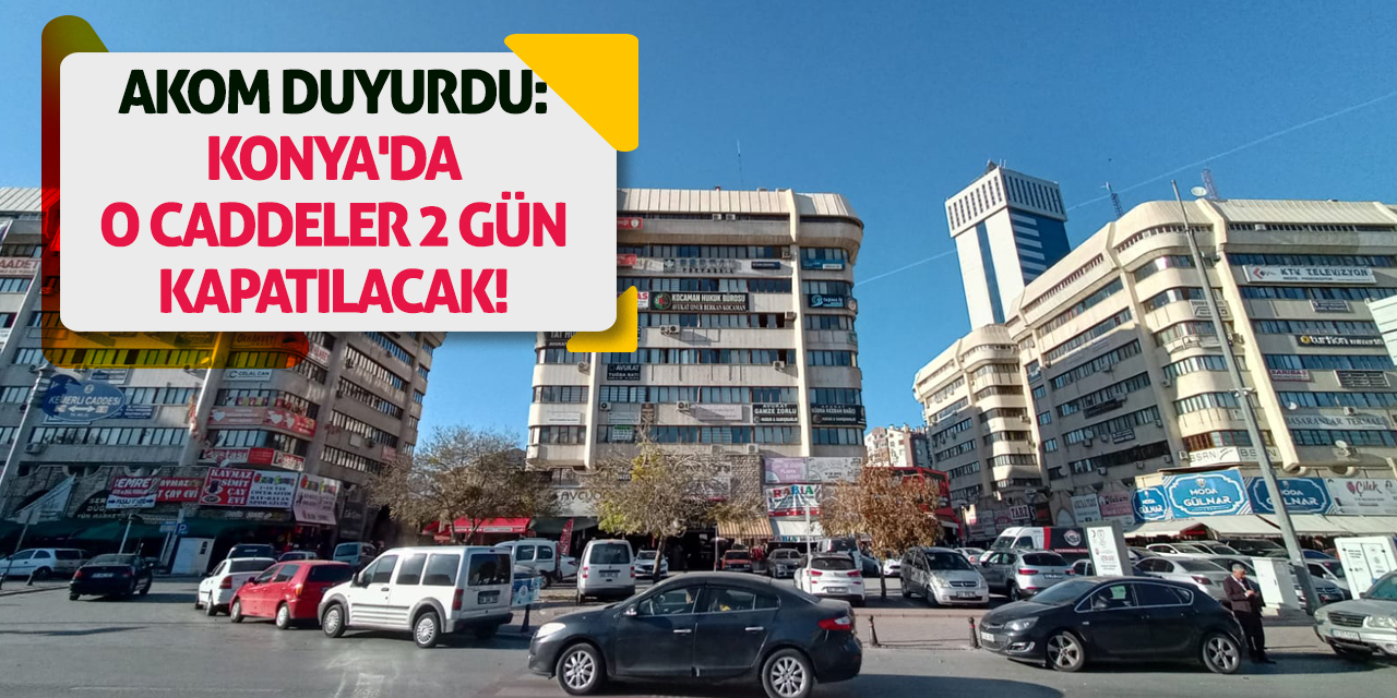 AKOM Duyurdu: Konya'da O Caddeler 2 Gün Kapatılacak!