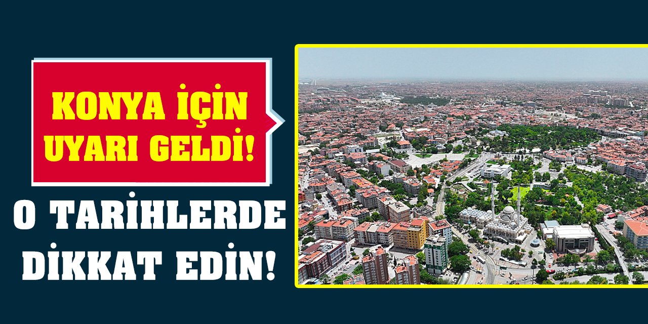 Konya için uyarı geldi! O tarihlerde dikkat edin!