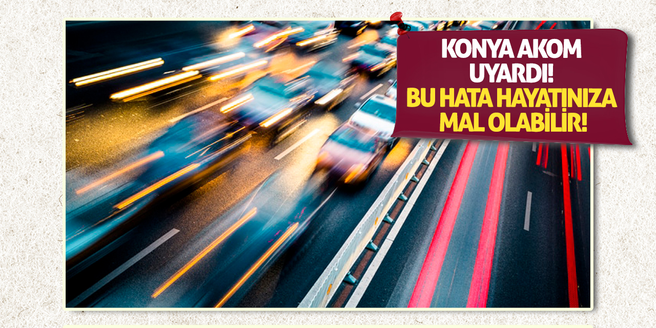Konya AKOM Uyardı! Bu Hata Hayatınıza Mal Olabilir!