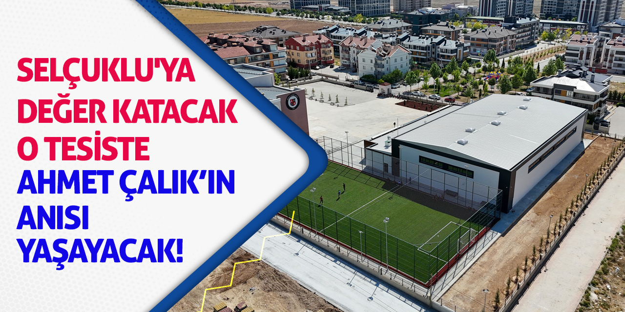 Selçuklu'ya Değer Katacak O Tesiste Ahmet Çalık'ın Anısı Yaşayacak!