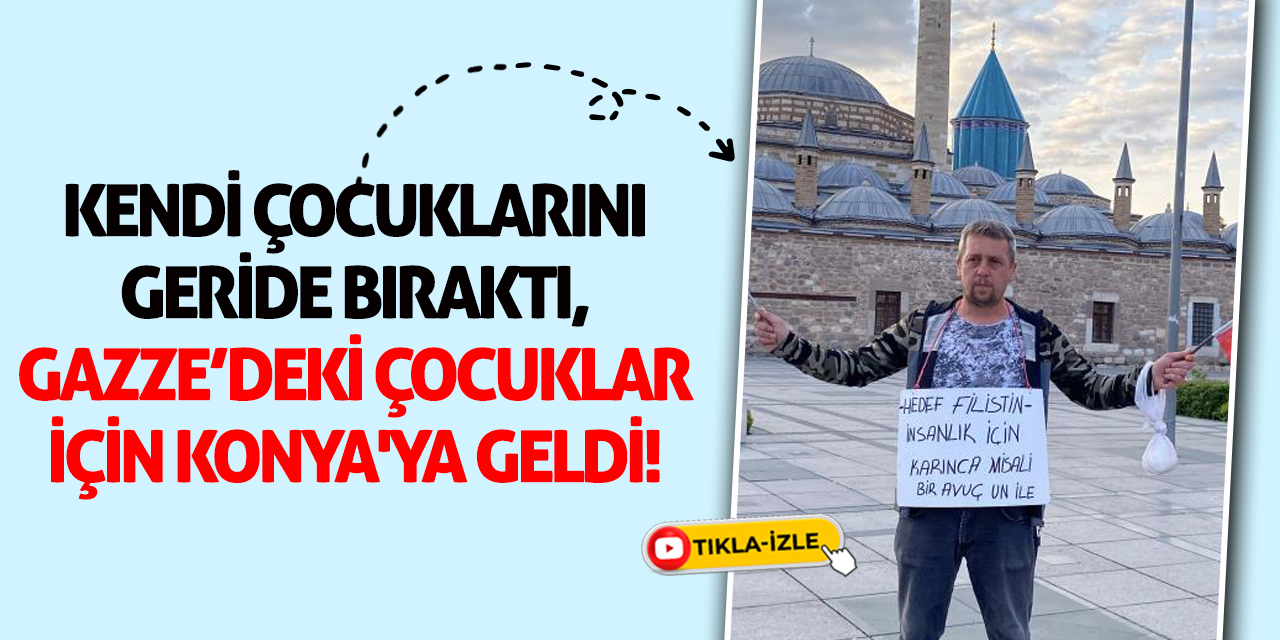 Kendi Çocuklarını Geride Bıraktı, Gazze’deki Çocuklar İçin Konya'ya Geldi!