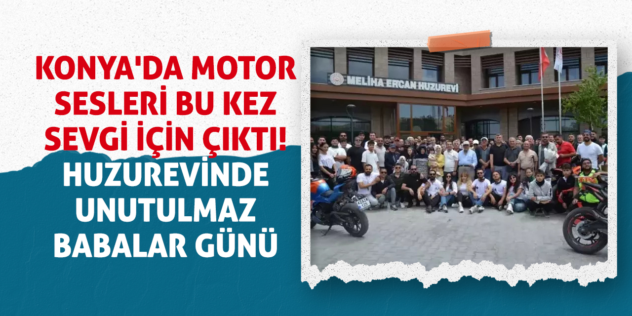 Konya'da Motor Sesleri Bu Kez Sevgi İçin Çıktı! Huzurevinde Unutulmaz Babalar Günü