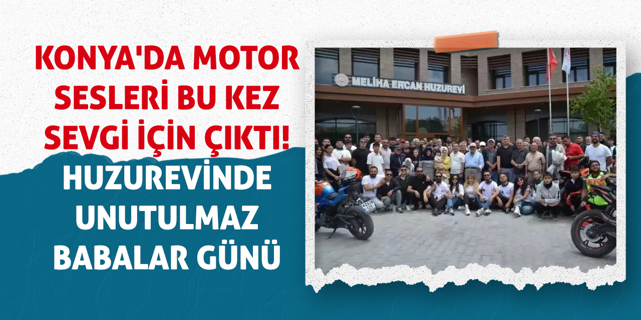 Konya'da Motor Sesleri Bu Kez Sevgi İçin Çıktı! Huzurevinde Unutulmaz Babalar Günü