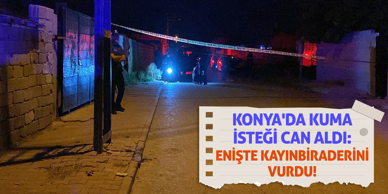 Konya'da Kuma İsteği Can Aldı: Enişte Kayınbiraderini Vurdu!