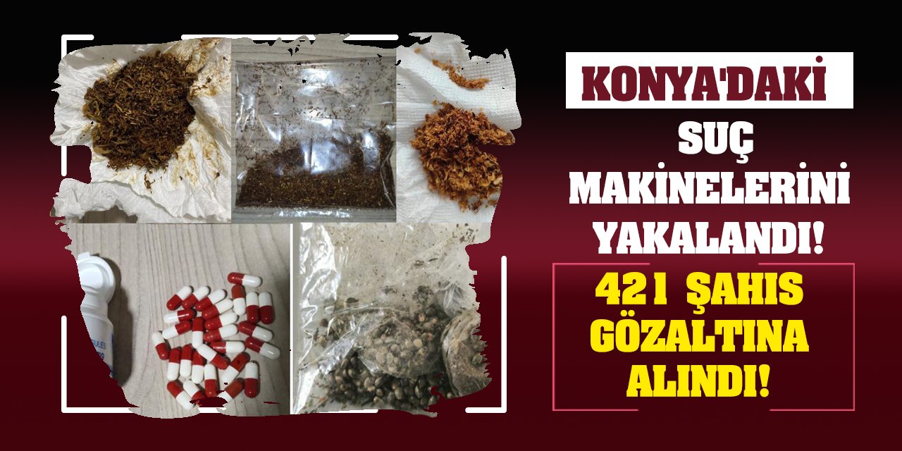 Konya'daki suç makinelerini yakalandı! 421 şahıs gözaltına alındı!