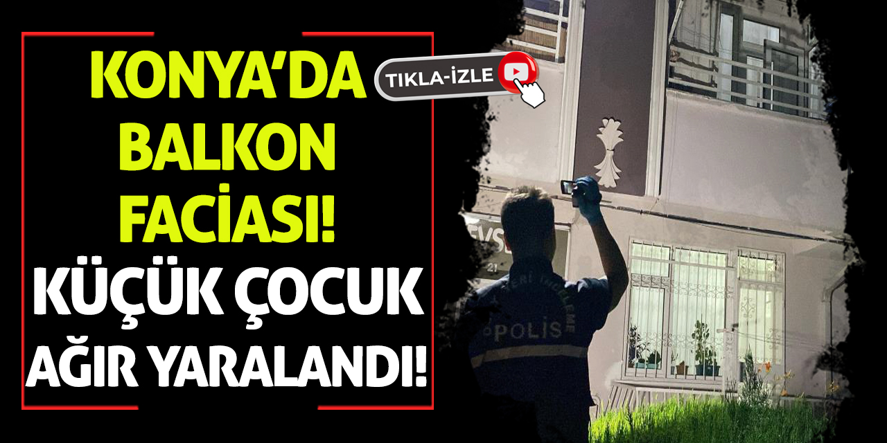 Konya’da Balkon Faciası! Küçük Çocuk Ağır Yaralandı