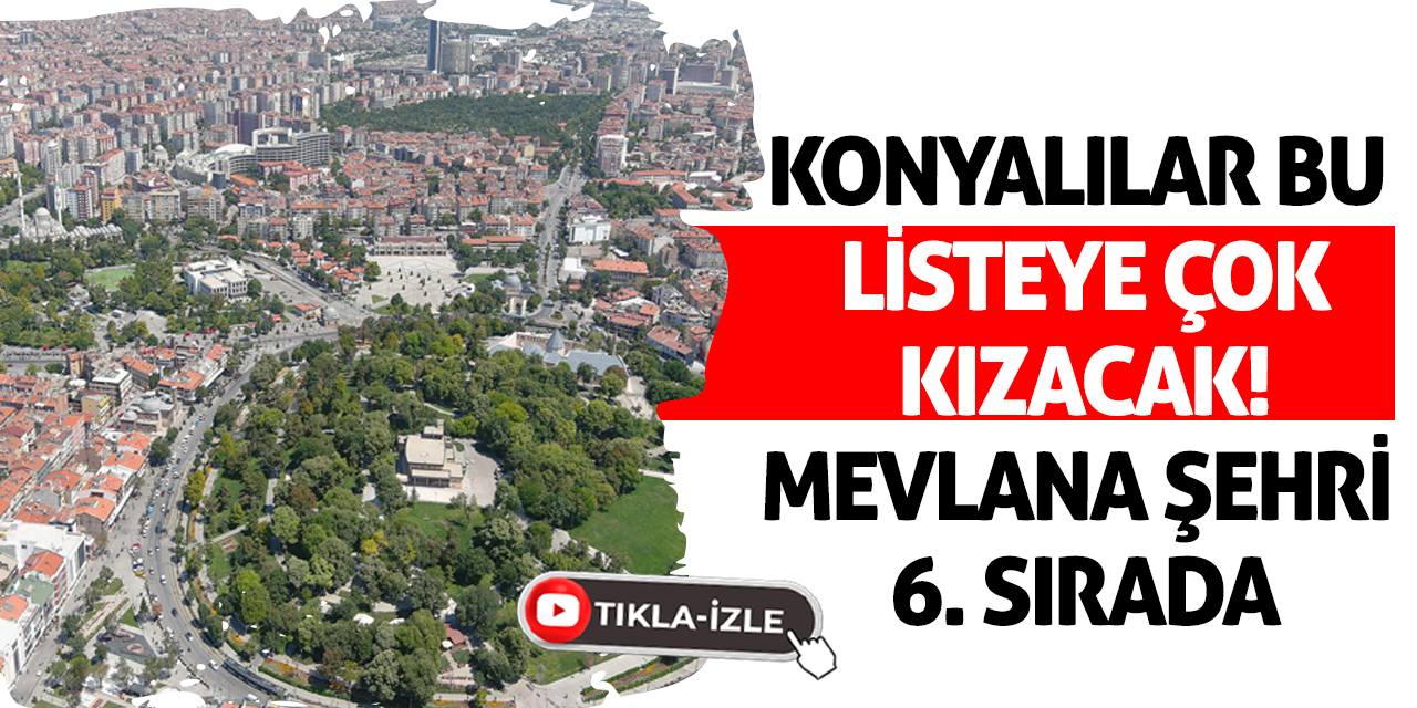 Konyalılar bu listeye çok kızacak! Mevlana şehri 6. sırada