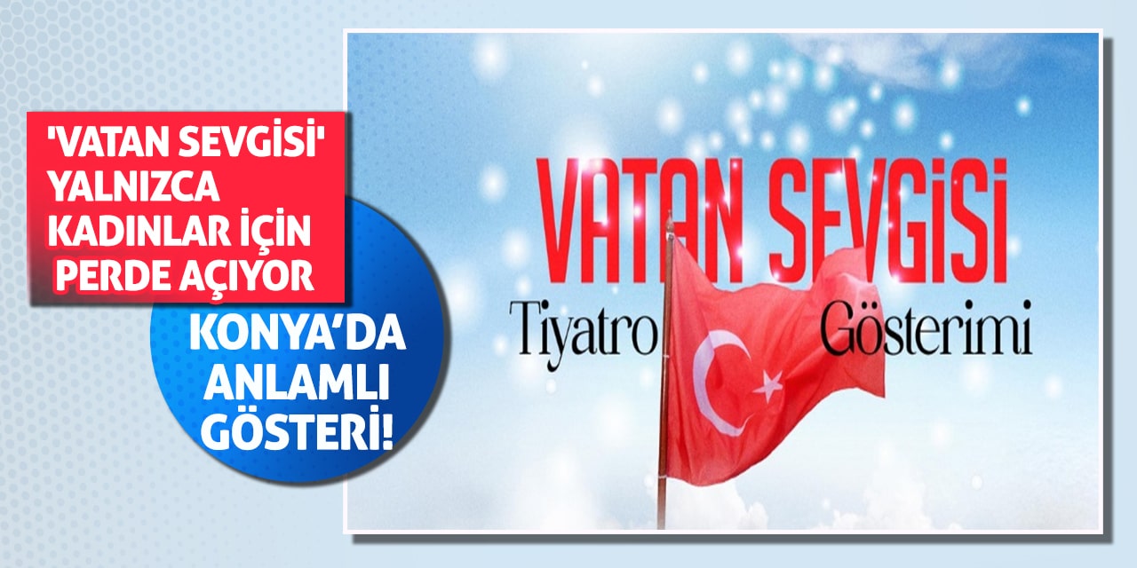 Konya’da Anlamlı Gösteri! 'Vatan Sevgisi' Yalnızca Kadınlar İçin Perde Açıyor