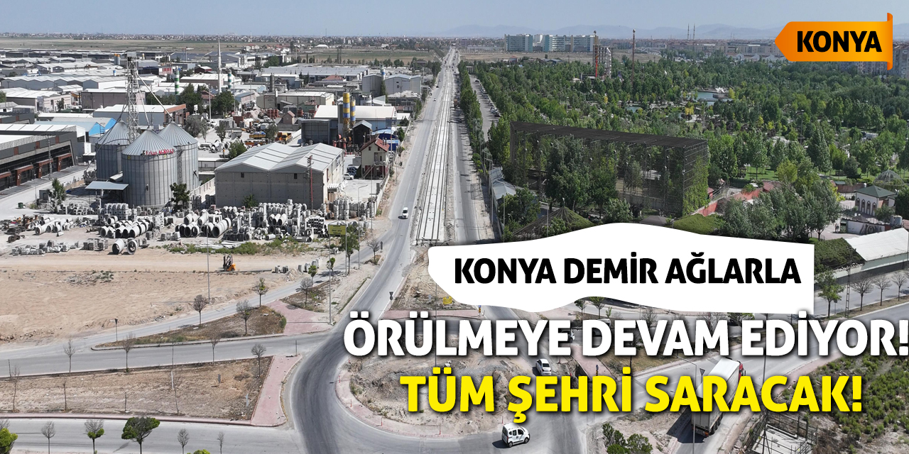 Konya demir ağlarla örülmeye devam ediyor! Tüm şehri saracak