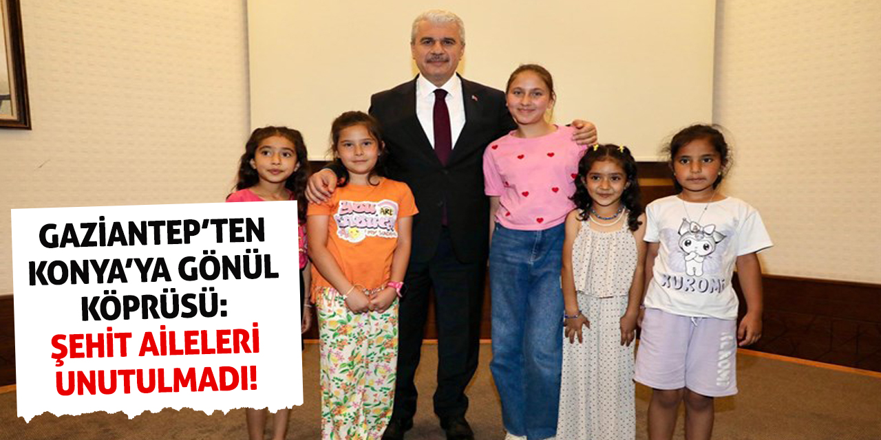 Gaziantep’ten Konya’ya Gönül Köprüsü: Şehit Aileleri Unutulmadı!