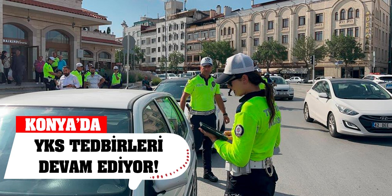 Konya'da YKS tedbirleri devam ediyor!