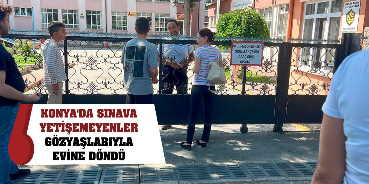 Konya'da sınava yetişemeyenler gözyaşları içinde evine döndü