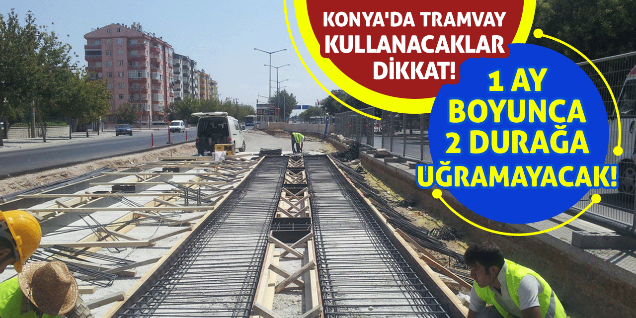 Konya'da Tramvay Kullanacaklar Dikkat! 1 Ay Boyunca 2 Durağa Uğramayacak!