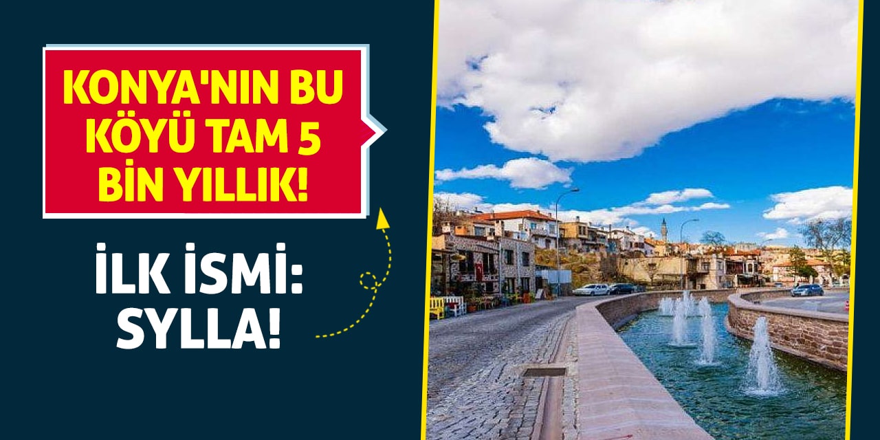 Konya'nın bu köyü tam 5 bin yıllık! İlk İsmi: Sylla