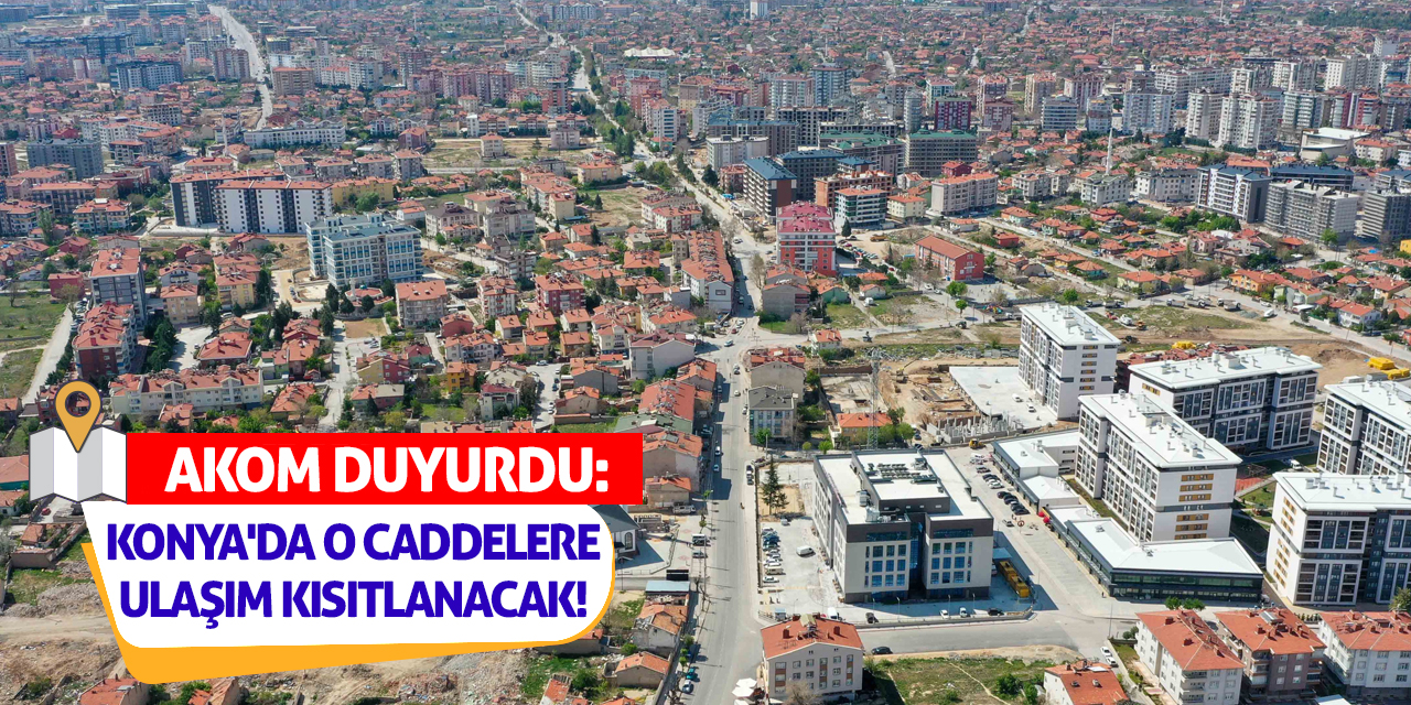 AKOM Duyurdu: Konya'da O Caddelere Ulaşım Kısıtlanacak!