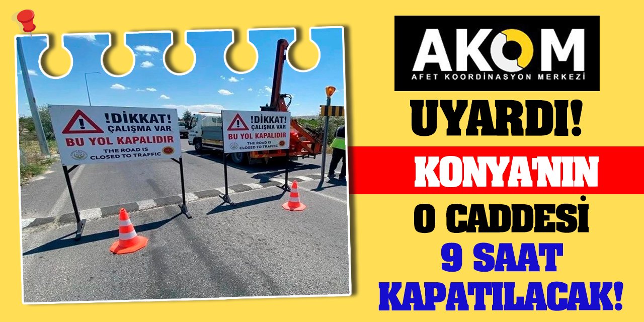 AKOM Uyardı! Konya'nın o caddesi 9 saat kapatılacak!