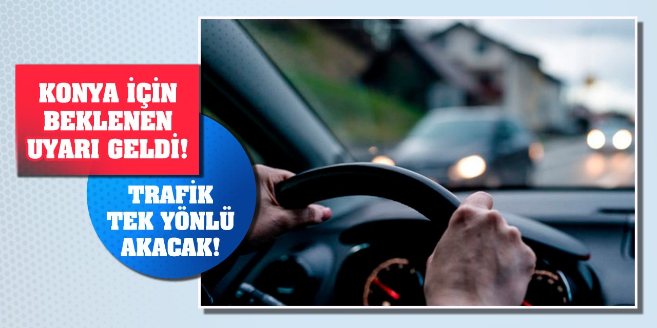 Konya için beklenen uyarı geldi! Trafik tek yönlü akacak!