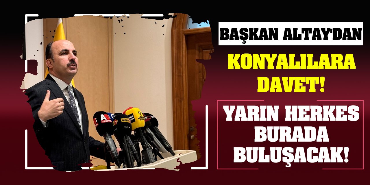 Başkan Altay'dan Konyalılara davet! Yarın herkes burada buluşacak!
