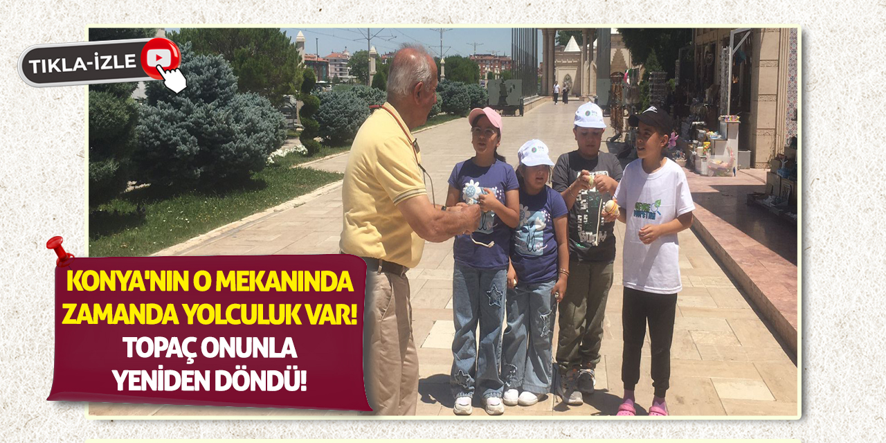 Konya'nın o mekanında zamanda yolculuk var! Topaç Onunla Yeniden Döndü!
