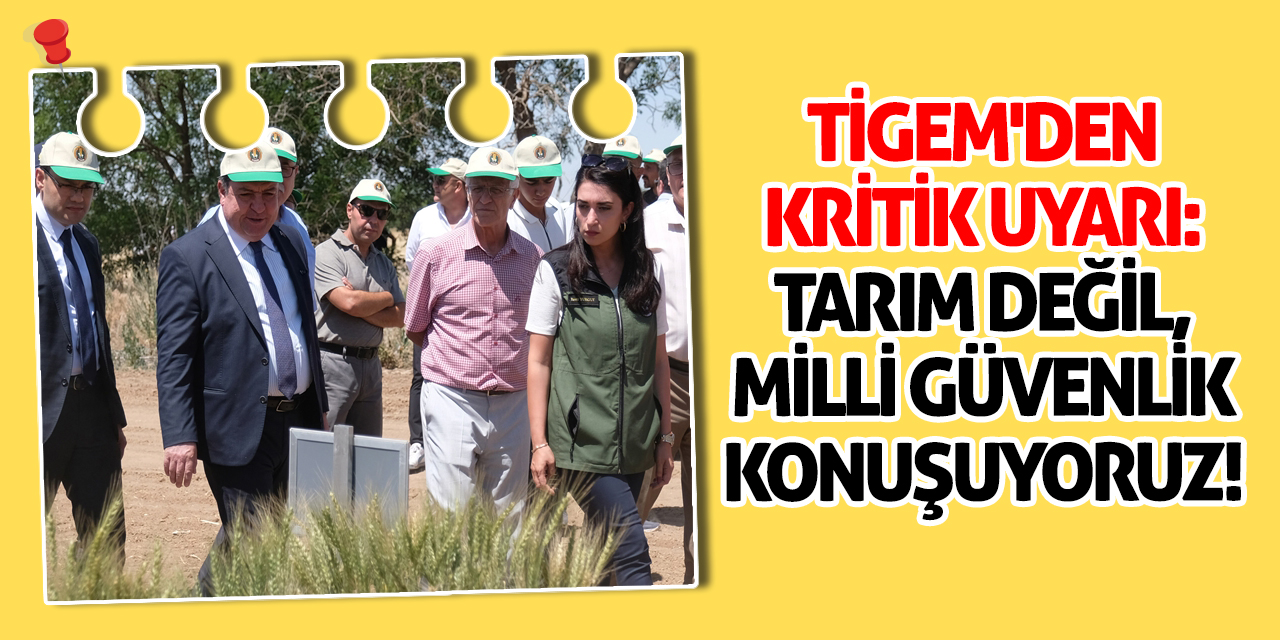 TİGEM'den Kritik Uyarı: Tarım Değil, Milli Güvenlik Konuşuyoruz!