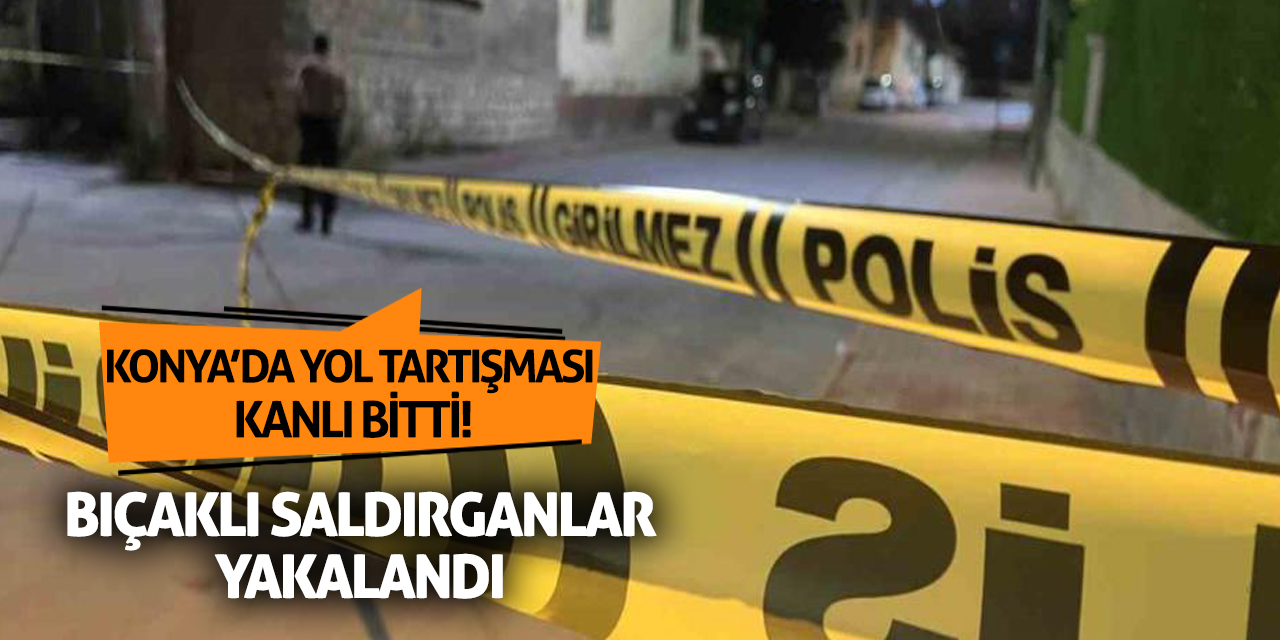 Konya’da Yol Tartışması Kanlı Bitti! Bıçaklı Saldırganlar Yakalandı