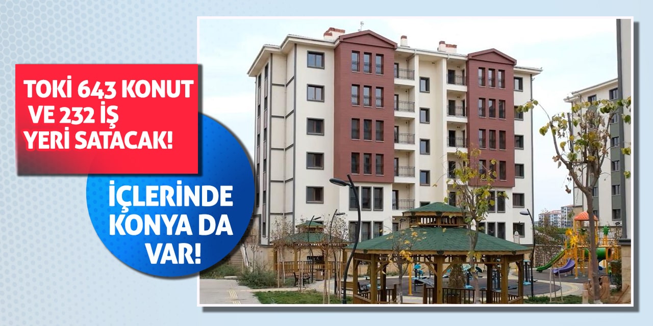 TOKİ 643 konut ve 232 iş yeri satacak! İçlerinde Konya da var!
