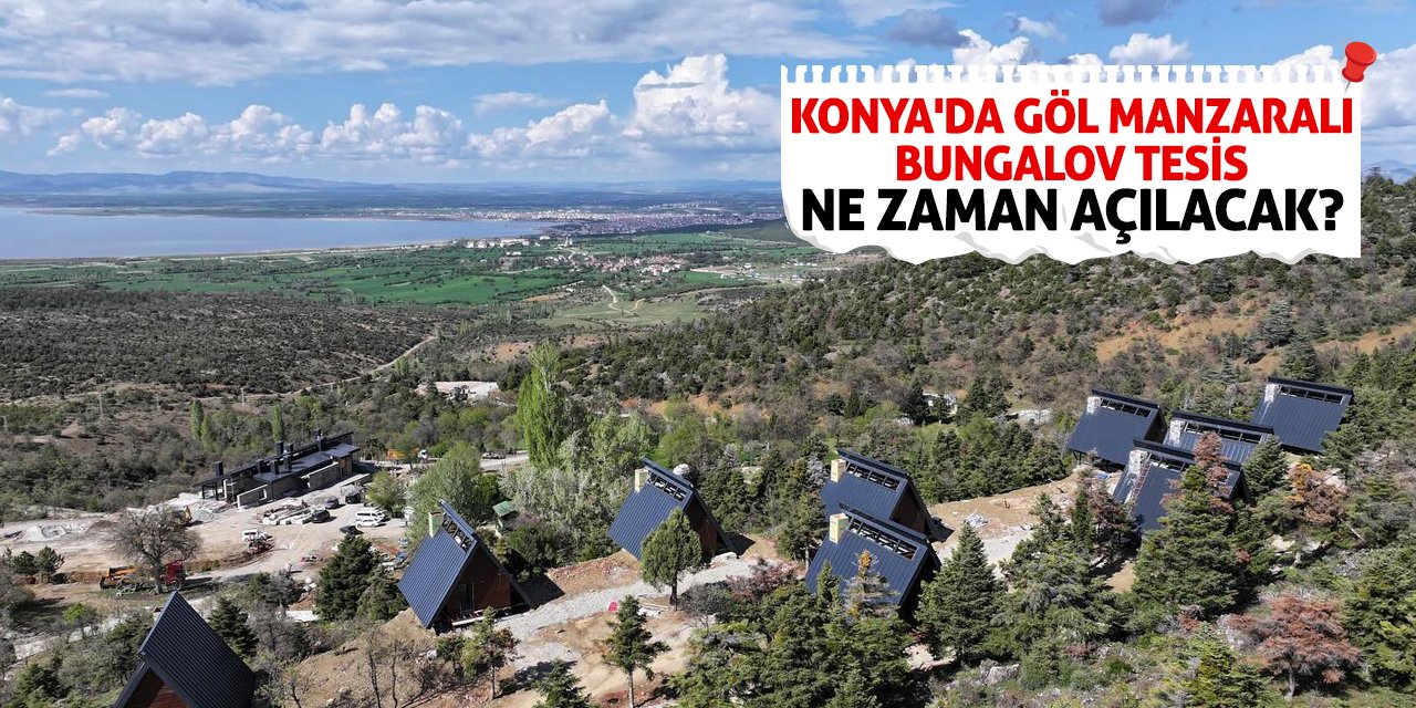 Konya'da Göl Manzaralı Bungalov Tesis Ne Zaman Açılacak?
