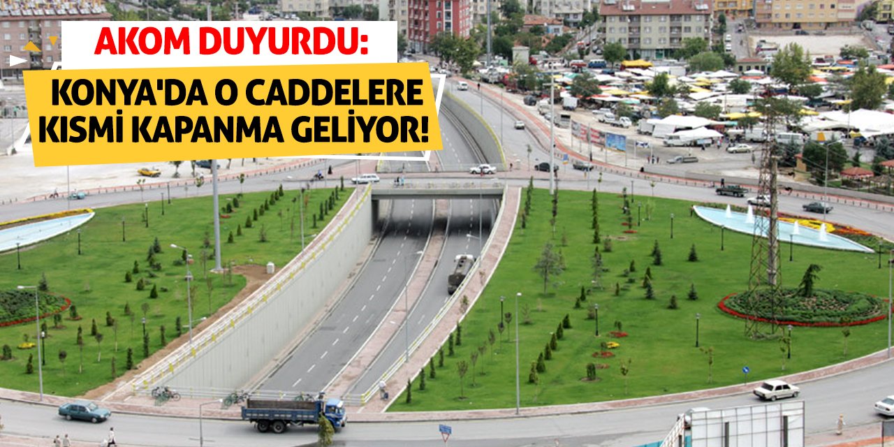 AKOM Duyurdu: Konya'da O Caddelere Kısmi Kapanma Geliyor!