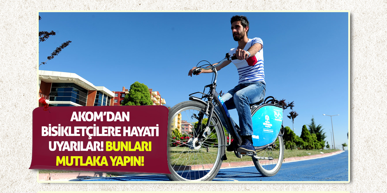 AKOM’dan Bisikletçilere Hayati Uyarılar! Bunları mutlaka yapın!