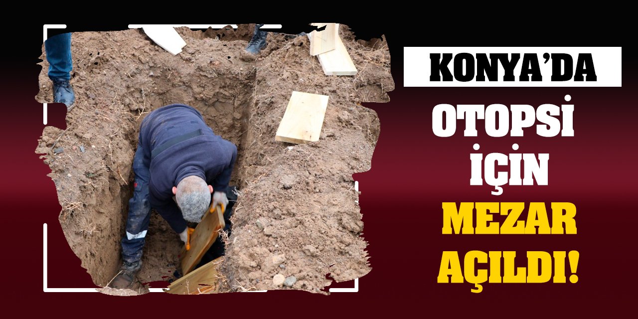 Konya'da otopsi için mezar açıldı!
