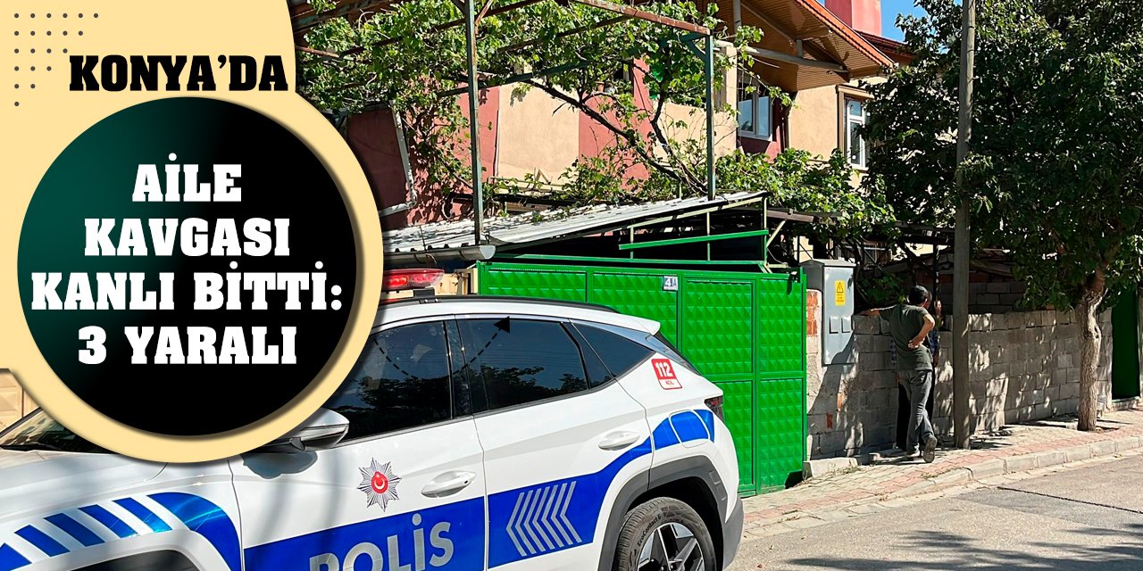 Konya’da aile kavgası kanlı bitti: 3 yaralı