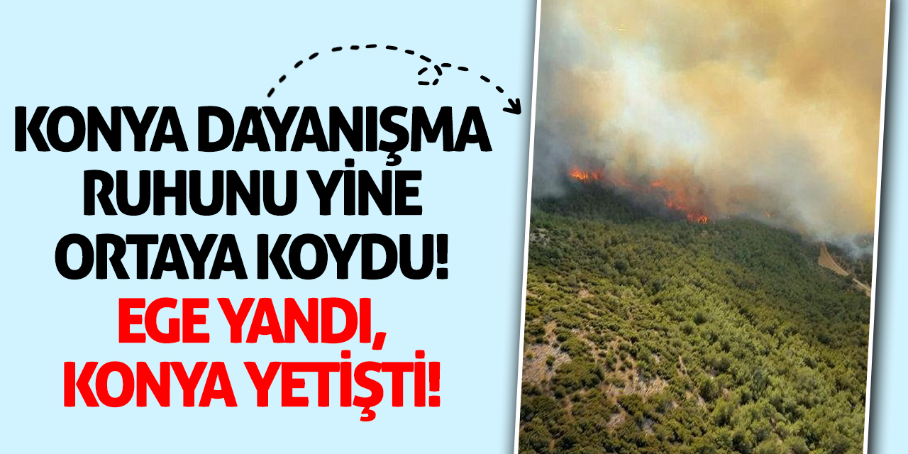 Konya dayanışma ruhunu yine ortaya koydu! Ege yandı, Konya yetişti!