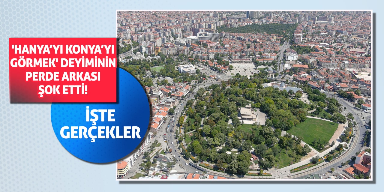 'Hanya’yı Konya’yı Görmek' Deyiminin Perde Arkası Şok Etti! İşte Gerçekler...