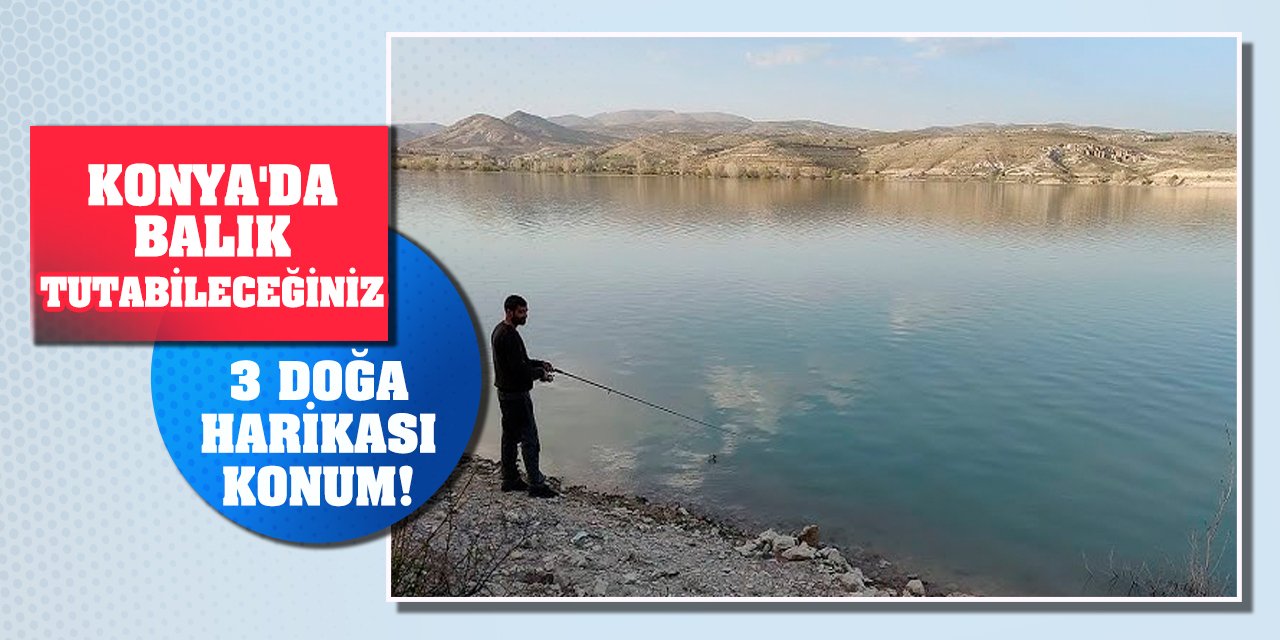 Konya'da balık tutabileceğiniz 3 doğa harikası konum!