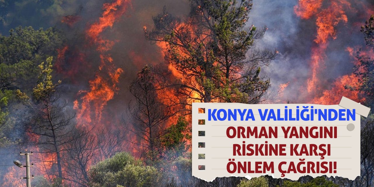 Konya Valiliği'nden Orman Yangını Riskine Karşı Önlem Çağrısı!