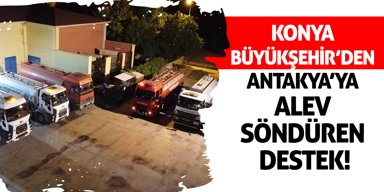 Konya Büyükşehir’den Antakya’ya Alev Söndüren Destek