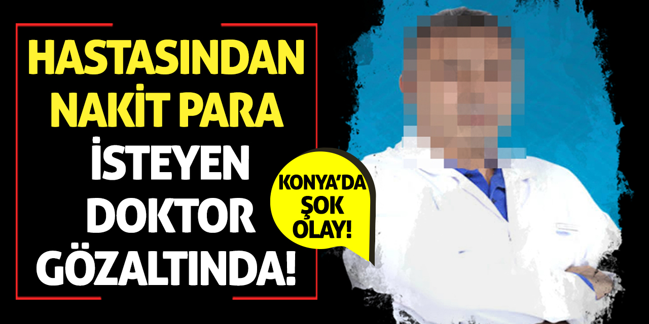 Konya’da Şok Olay! Hastasından Nakit Para İsteyen Doktor Gözaltında!