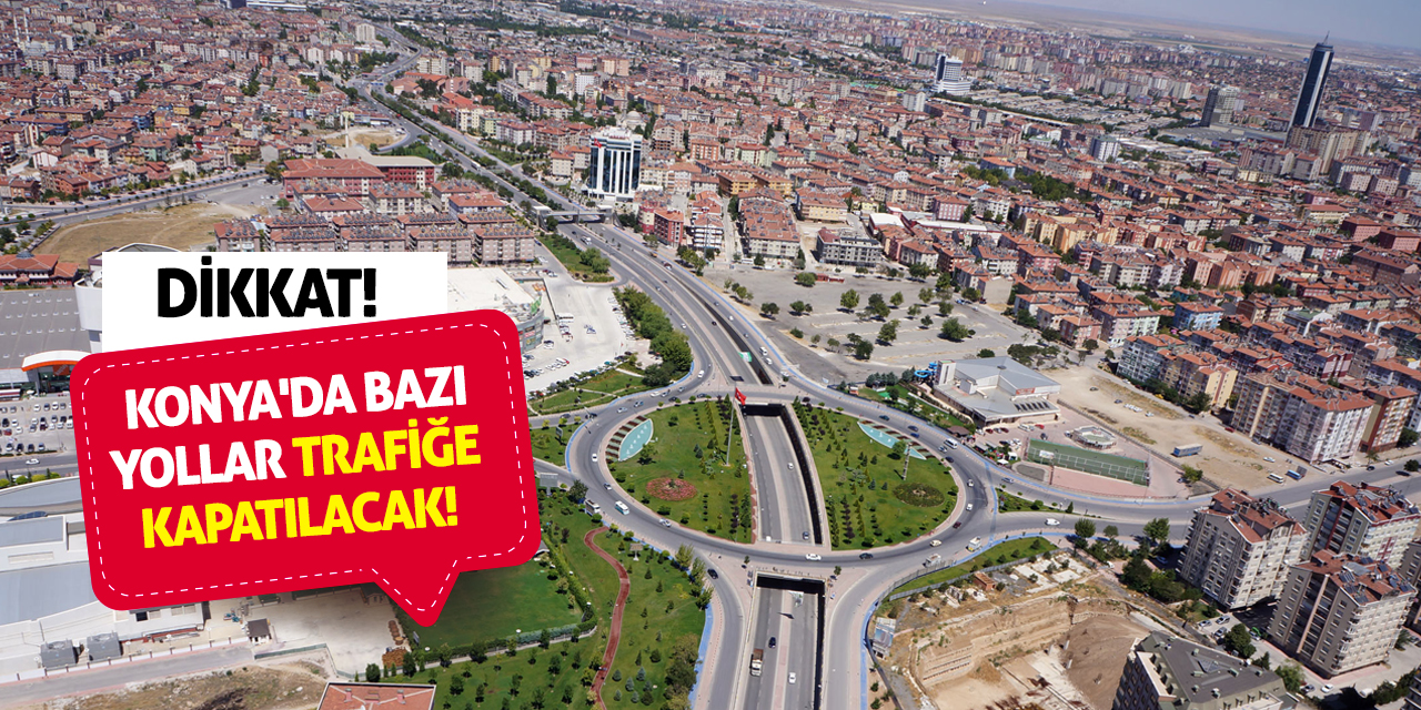 Dikkat! Konya'da bazı yollar trafiğe kapatılacak!