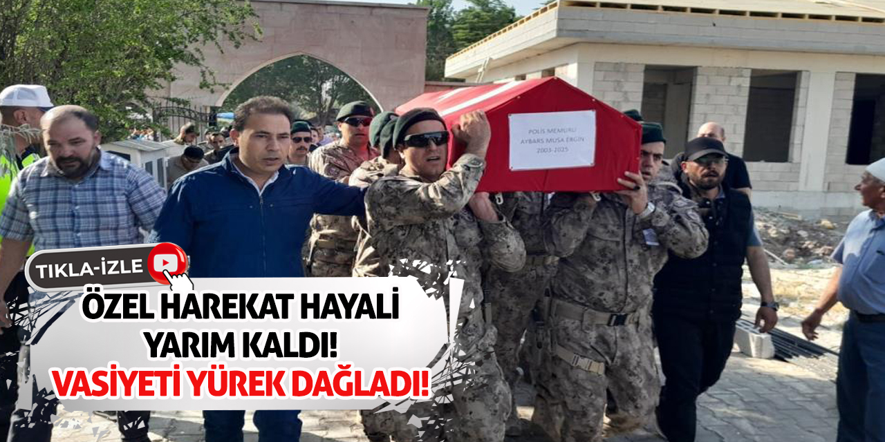 Özel Harekat Hayali Yarım Kaldı! Vasiyeti Yürek Dağladı!